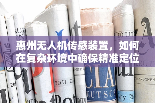 惠州无人机传感装置，如何在复杂环境中确保精准定位？