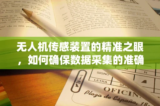 无人机传感装置的精准之眼，如何确保数据采集的准确性？