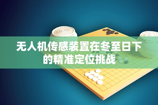 无人机传感装置在冬至日下的精准定位挑战