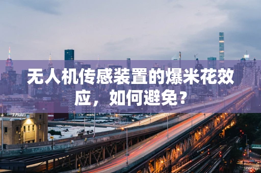 无人机传感装置的爆米花效应，如何避免？