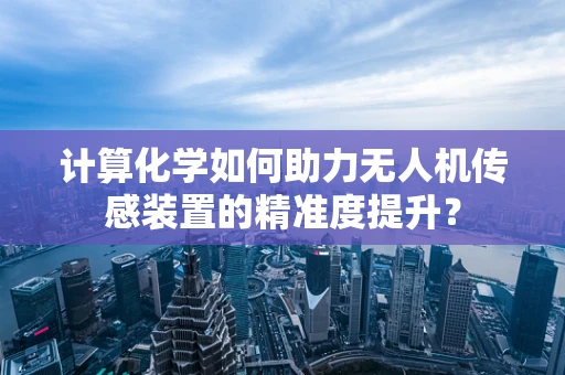 计算化学如何助力无人机传感装置的精准度提升？