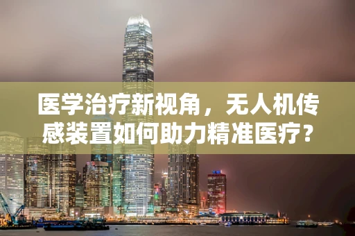 医学治疗新视角，无人机传感装置如何助力精准医疗？