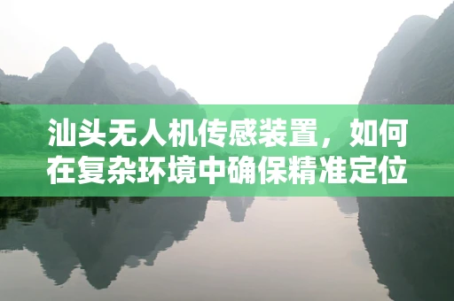 汕头无人机传感装置，如何在复杂环境中确保精准定位？