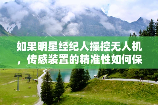 如果明星经纪人操控无人机，传感装置的精准性如何保障？