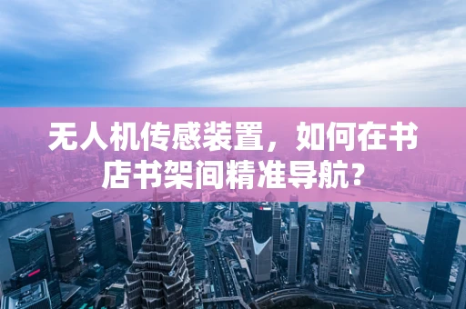 无人机传感装置，如何在书店书架间精准导航？