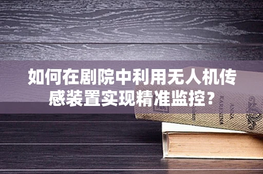 如何在剧院中利用无人机传感装置实现精准监控？