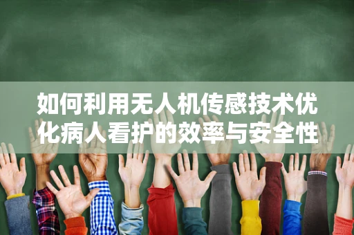如何利用无人机传感技术优化病人看护的效率与安全性？