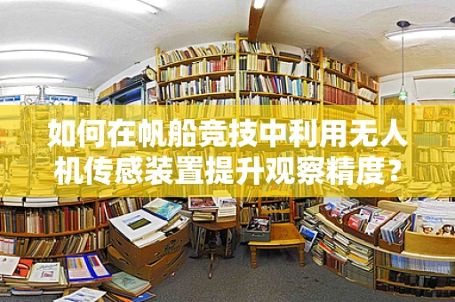 如何在帆船竞技中利用无人机传感装置提升观察精度？