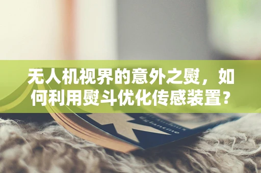 无人机视界的意外之熨，如何利用熨斗优化传感装置？