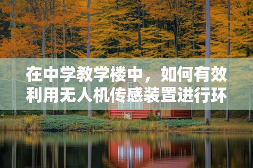 在中学教学楼中，如何有效利用无人机传感装置进行环境监测？