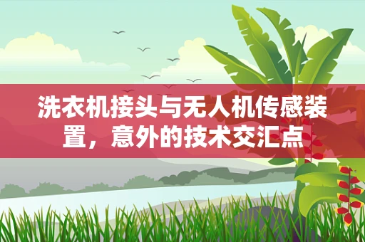 洗衣机接头与无人机传感装置，意外的技术交汇点