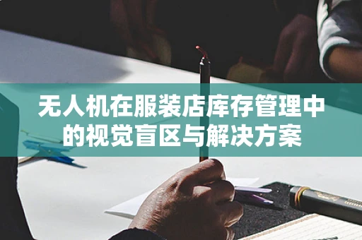 无人机在服装店库存管理中的视觉盲区与解决方案