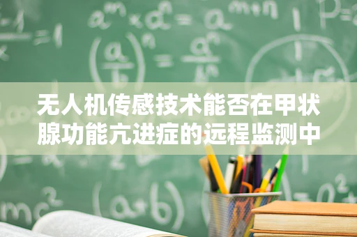 无人机传感技术能否在甲状腺功能亢进症的远程监测中发挥作用？