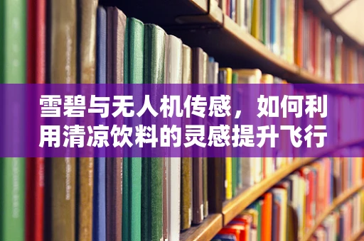 雪碧与无人机传感，如何利用清凉饮料的灵感提升飞行稳定性？