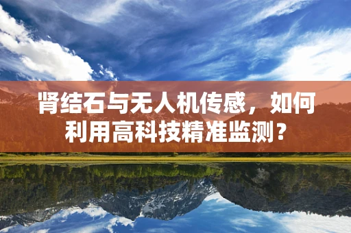 肾结石与无人机传感，如何利用高科技精准监测？