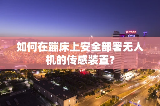 如何在蹦床上安全部署无人机的传感装置？