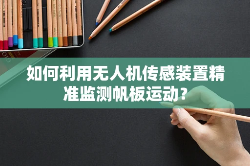 如何利用无人机传感装置精准监测帆板运动？