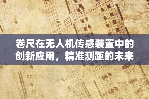 卷尺在无人机传感装置中的创新应用，精准测距的未来趋势？
