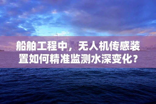 船舶工程中，无人机传感装置如何精准监测水深变化？