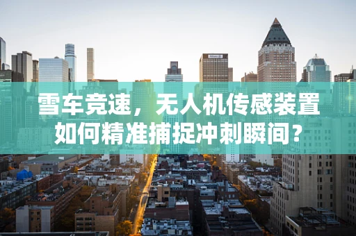 雪车竞速，无人机传感装置如何精准捕捉冲刺瞬间？
