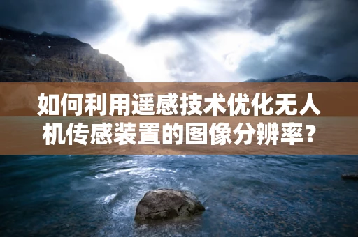如何利用遥感技术优化无人机传感装置的图像分辨率？