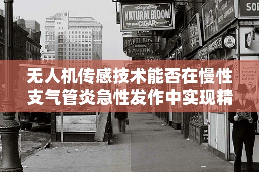 无人机传感技术能否在慢性支气管炎急性发作中实现精准监测？