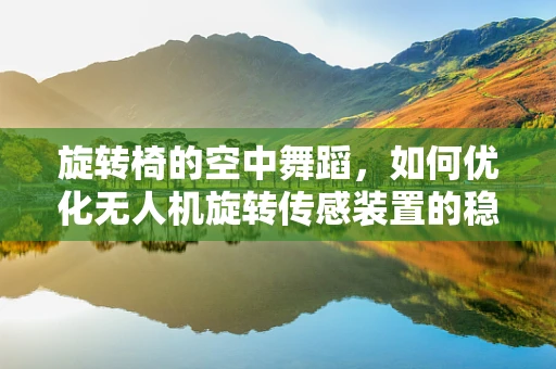 旋转椅的空中舞蹈，如何优化无人机旋转传感装置的稳定性？