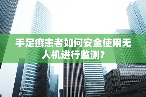 手足癣患者如何安全使用无人机进行监测？