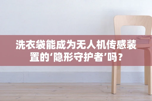 洗衣袋能成为无人机传感装置的‘隐形守护者’吗？