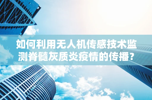如何利用无人机传感技术监测脊髓灰质炎疫情的传播？
