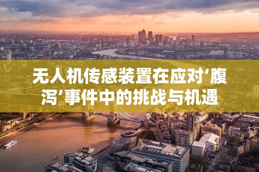 无人机传感装置在应对‘腹泻’事件中的挑战与机遇