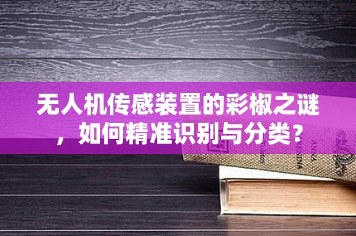 无人机传感装置的彩椒之谜，如何精准识别与分类？