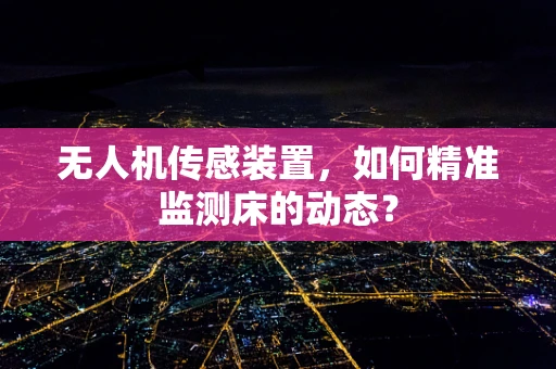无人机传感装置，如何精准监测床的动态？