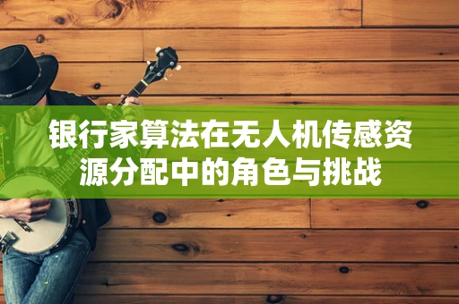 银行家算法在无人机传感资源分配中的角色与挑战