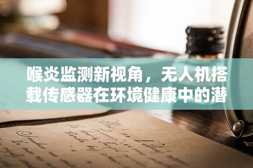喉炎监测新视角，无人机搭载传感器在环境健康中的潜力