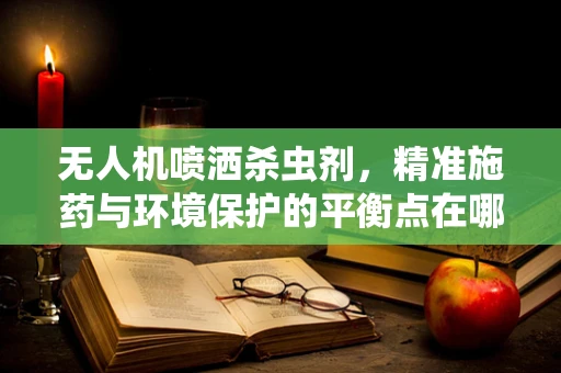 无人机喷洒杀虫剂，精准施药与环境保护的平衡点在哪里？