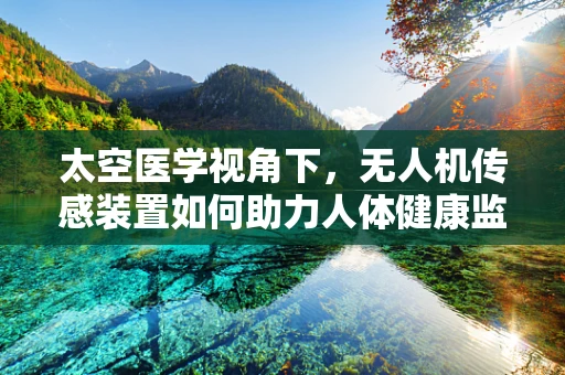 太空医学视角下，无人机传感装置如何助力人体健康监测？