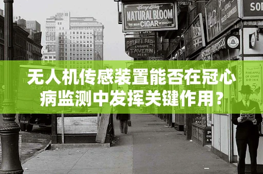 无人机传感装置能否在冠心病监测中发挥关键作用？