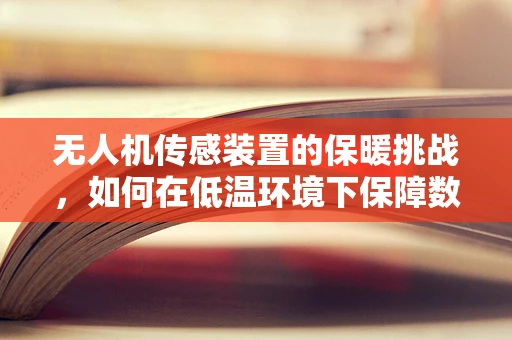 无人机传感装置的保暖挑战，如何在低温环境下保障数据准确性？