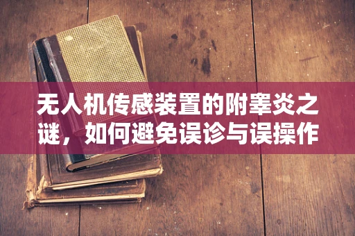 无人机传感装置的附睾炎之谜，如何避免误诊与误操作？