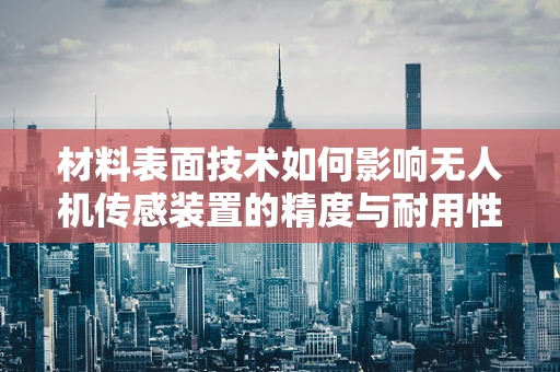 材料表面技术如何影响无人机传感装置的精度与耐用性？