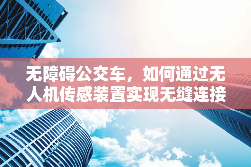无障碍公交车，如何通过无人机传感装置实现无缝连接？