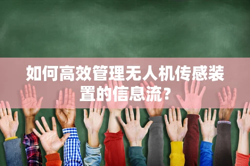如何高效管理无人机传感装置的信息流？