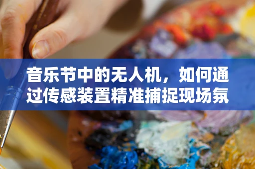 音乐节中的无人机，如何通过传感装置精准捕捉现场氛围？