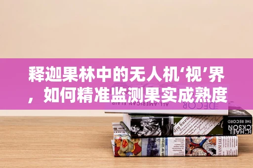 释迦果林中的无人机‘视’界，如何精准监测果实成熟度？