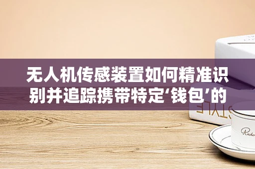 无人机传感装置如何精准识别并追踪携带特定‘钱包’的目标准确位置？