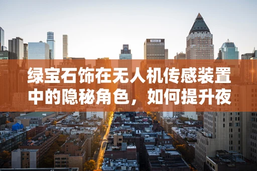 绿宝石饰在无人机传感装置中的隐秘角色，如何提升夜视性能？