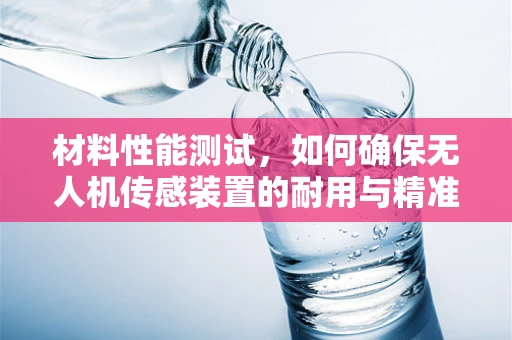 材料性能测试，如何确保无人机传感装置的耐用与精准？