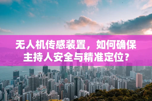 无人机传感装置，如何确保主持人安全与精准定位？