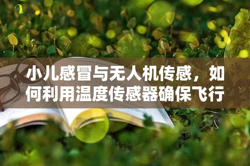 小儿感冒与无人机传感，如何利用温度传感器确保飞行安全？